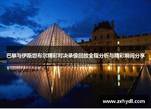 巴黎与伊斯坦布尔精彩对决录像回放全程分析与精彩瞬间分享