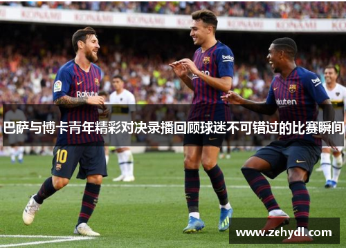 巴萨与博卡青年精彩对决录播回顾球迷不可错过的比赛瞬间