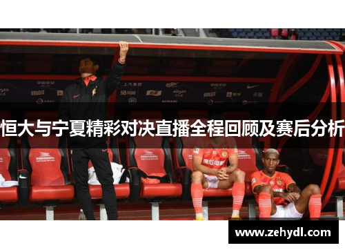 恒大与宁夏精彩对决直播全程回顾及赛后分析