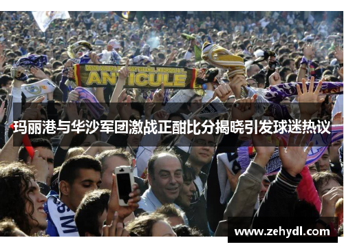 玛丽港与华沙军团激战正酣比分揭晓引发球迷热议