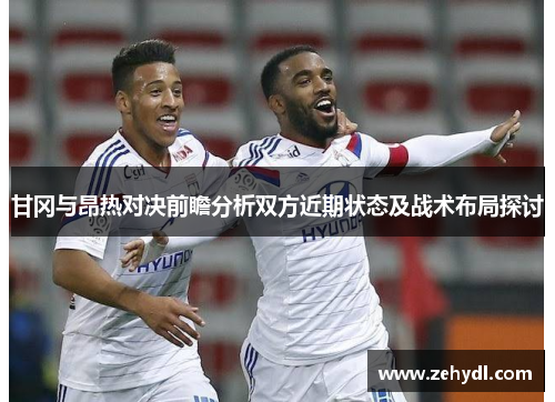 甘冈与昂热对决前瞻分析双方近期状态及战术布局探讨