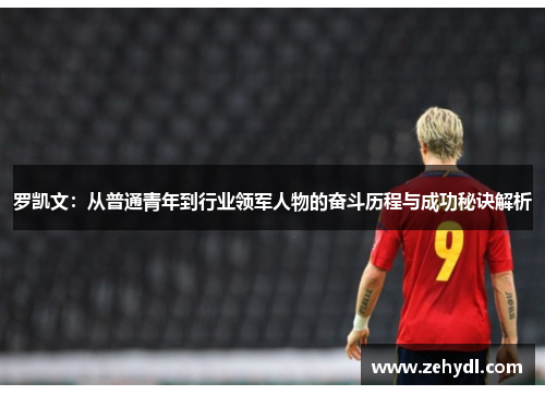 罗凯文：从普通青年到行业领军人物的奋斗历程与成功秘诀解析