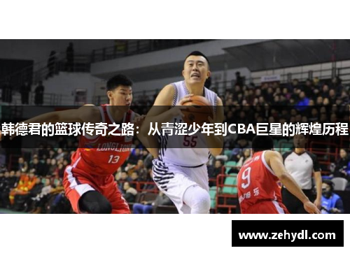 韩德君的篮球传奇之路：从青涩少年到CBA巨星的辉煌历程