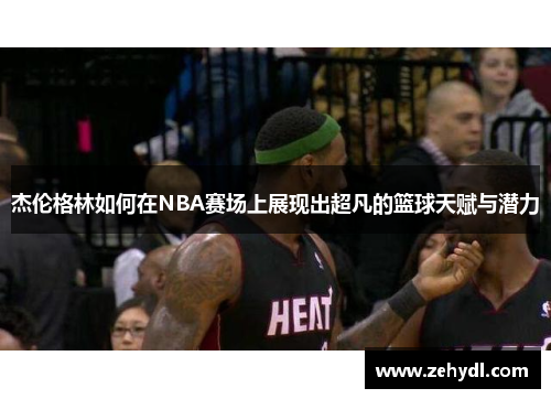 杰伦格林如何在NBA赛场上展现出超凡的篮球天赋与潜力