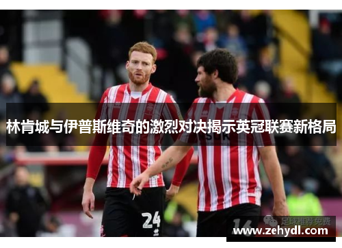 林肯城与伊普斯维奇的激烈对决揭示英冠联赛新格局