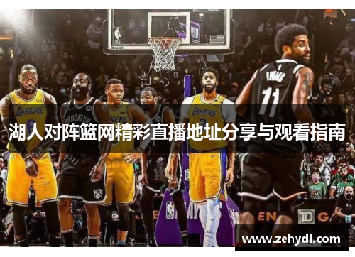 湖人对阵篮网精彩直播地址分享与观看指南