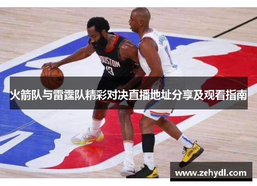 火箭队与雷霆队精彩对决直播地址分享及观看指南