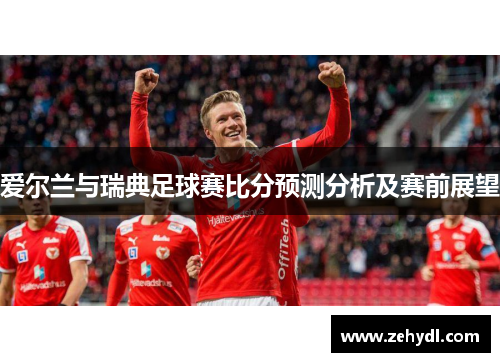 爱尔兰与瑞典足球赛比分预测分析及赛前展望
